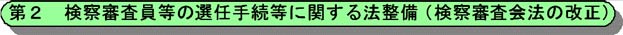 第2 検察審査員等の選任手続等に関する法整備（検察審査会法の改正)