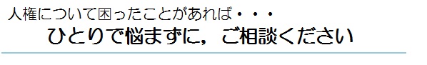 人権について困ったことがあればひとりで悩まずに、ご相談ください