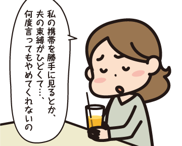 Ａ子「私の携帯を勝手に見るとか、夫の束縛がひどくて…、何を言ってもやめてくれないの」