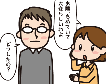 妻「お隣，もめていて大変らしいわよ」夫「どうしたの？」