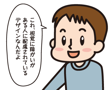 Ａ男「これ，視覚に障がいがある人に配慮されているデザインなんだよ」