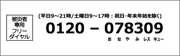 被災者専用フリーダイヤル 0120-078309