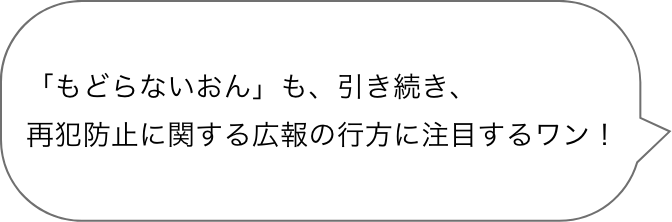 「もどらないおん」も、引き続き、再犯防止に関する広報の行方に注目するワン！