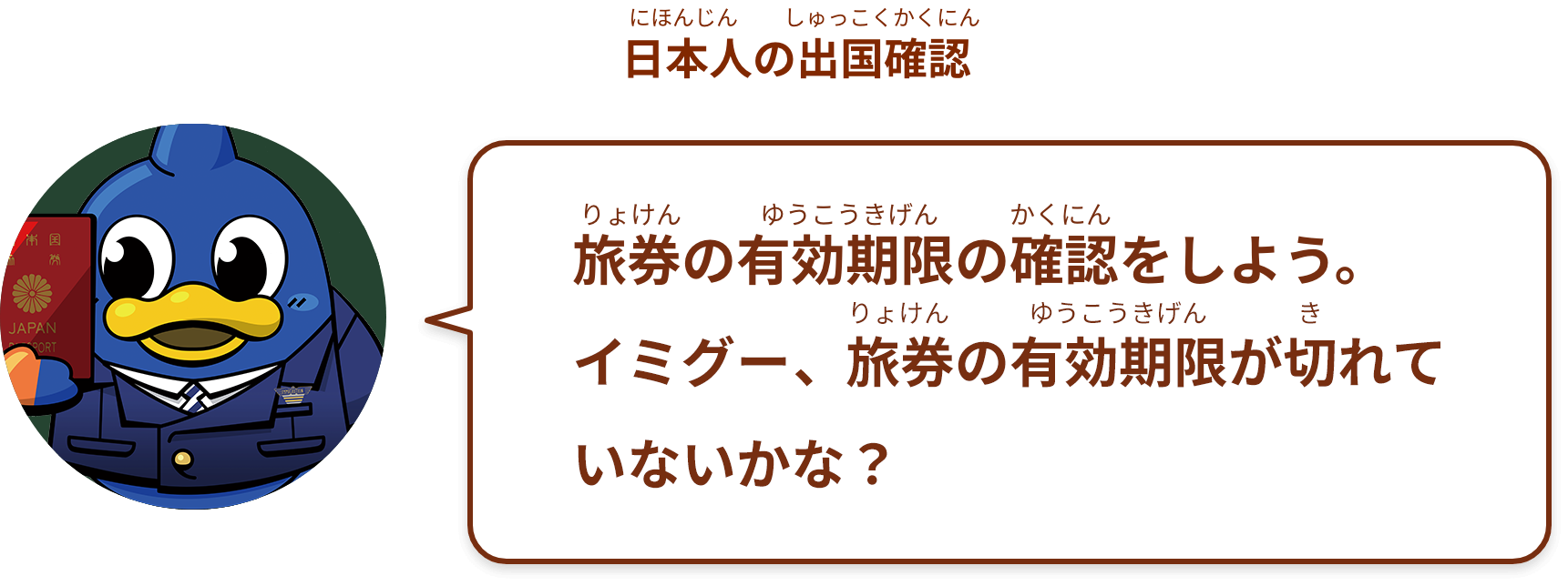 旅券の有効期限の確認をしよう。
イミグー、旅券の有効期限が切れていないかな？