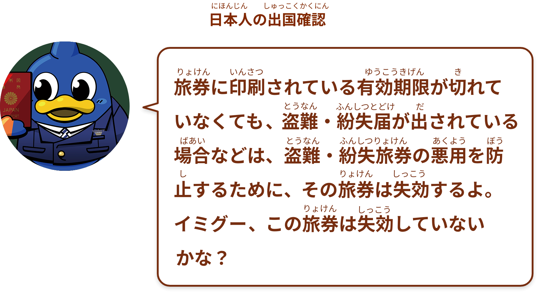旅券に印刷されている有効期限が切れていなくても、盗難・紛失届が出されている場合などは、盗難・紛失旅券の悪用を防止するために、その旅券は失効するよ。イミグー、この旅券は失効していないかな？
