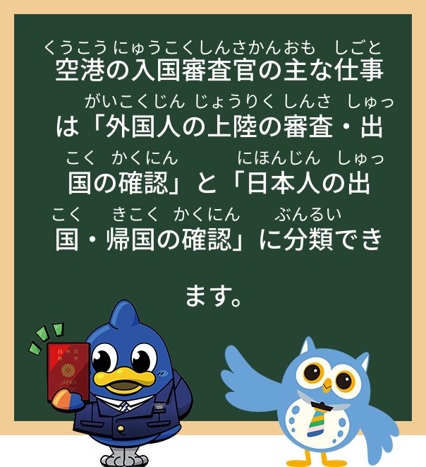 空港の入国審査官の主な仕事は「外国人の上陸の審査・出国の確認」と「日本人の出国・帰国の確認」に分類できます。