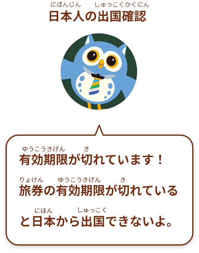 有効期限が切れています！
旅券の有効期限が切れていると日本から出国できないよ。