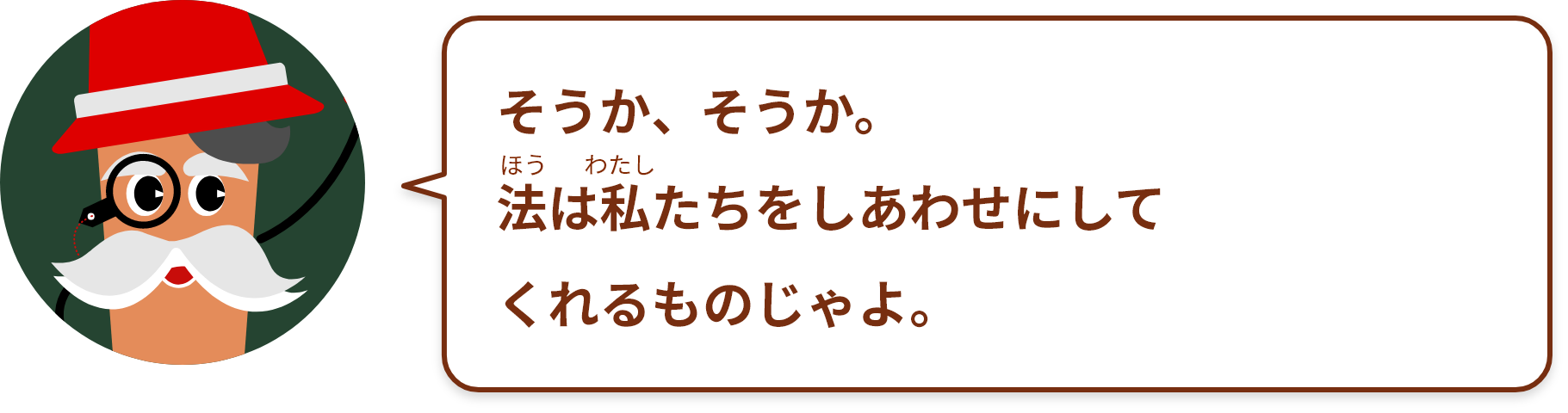 そうか、そうか。法は私たちをしあわせにしてくれるものじゃよ。