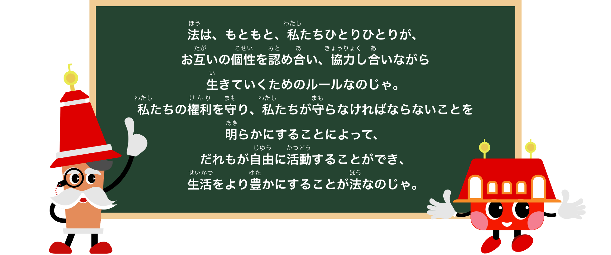 法は、もともと、私たちひとりひとりが、お互の個性をみとめあい、協力しあいながら生きていくためのルールなのじゃ。私たちの権利を守り、私たちが守らなければならないことを明らかにすることによって、だれもが自由に活動することができ、生活をより豊にすることが法なのじゃ。