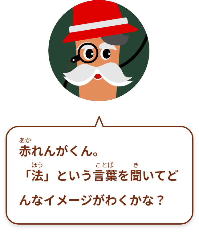 赤れんがくん。「法」ということばを聞いてどんなイメージがわくかな？