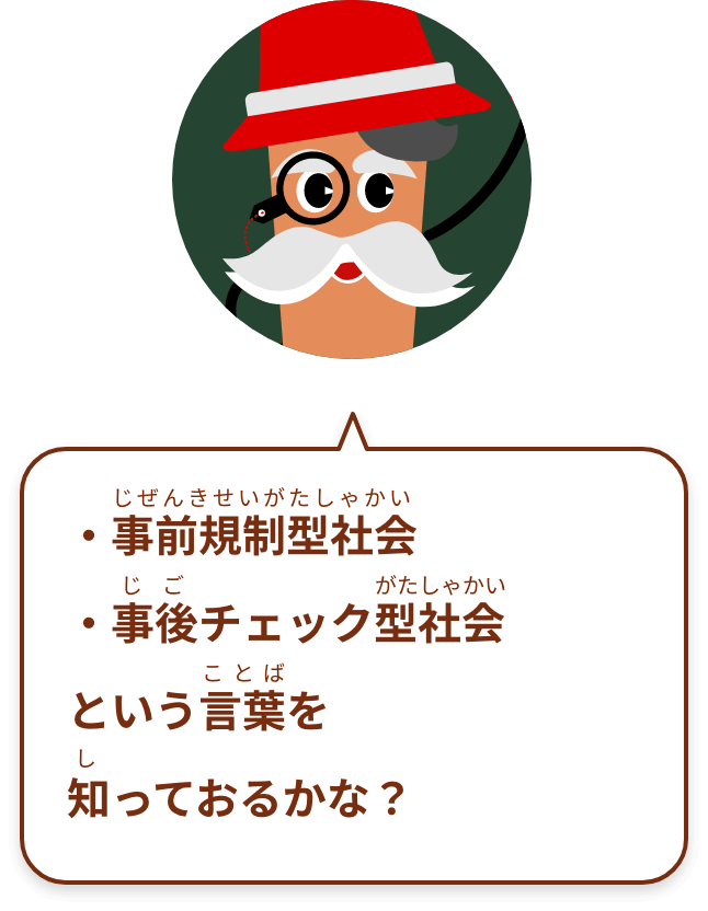 ・事前規制型社会・事後チェック型社会という言葉を知っておるかな？