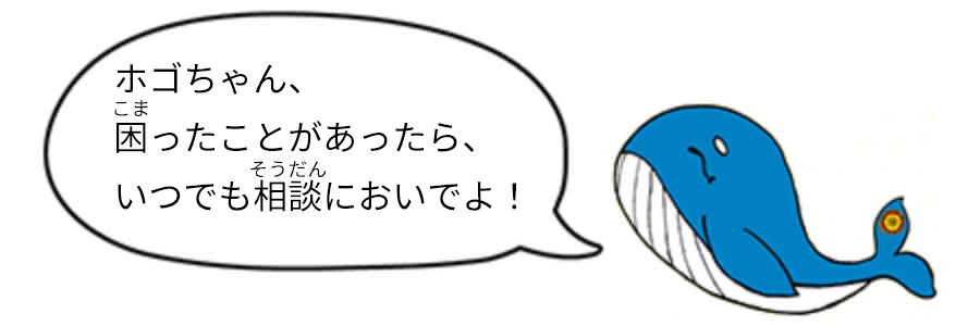 ホゴちゃん、困ったことがあったら、いつでも相談においでよ！