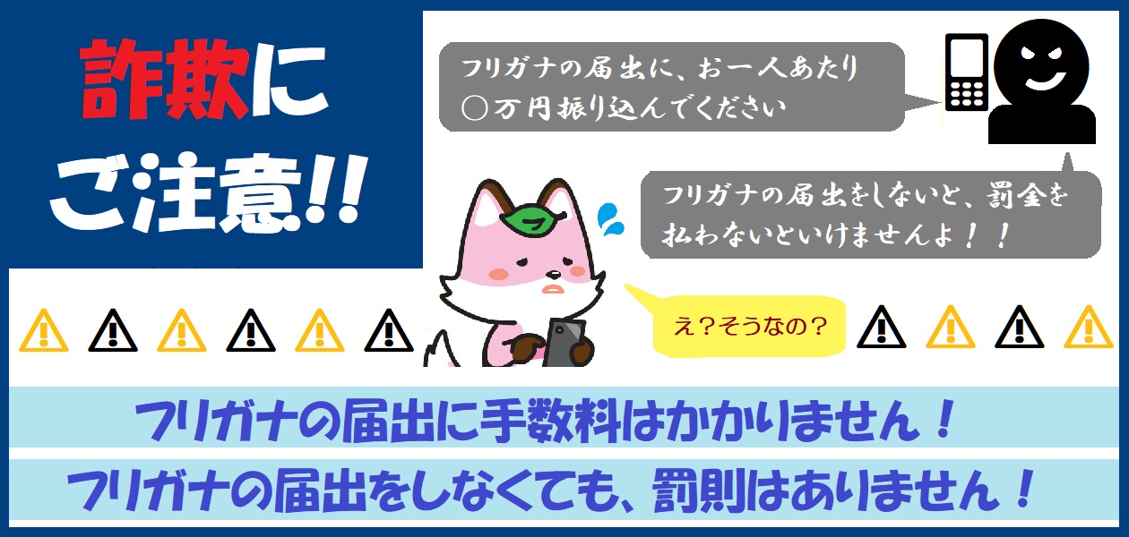 詐欺にご注意　フリガナの届出に手数料はかかりません　フリガナの届出をしなくても罰則はありません