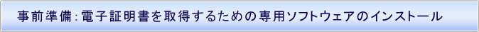 事前準備：電子証明書を取得するための専用ソフトウェアのインストール