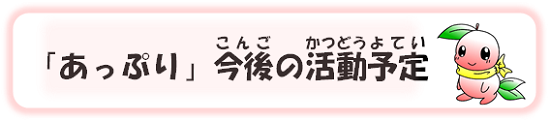 「あっぷり」今後の活動予定