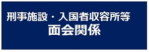 刑事施設・入国者収容所等　面会関係