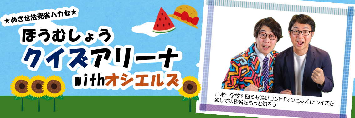 ★めざせ法務省ハカセ★ほうむしょう クイズアリーナwithオシエルズ　日本一学校を回るお笑いコンビ「オシエルズ」とクイズを通して法務省をもっと知ろう！