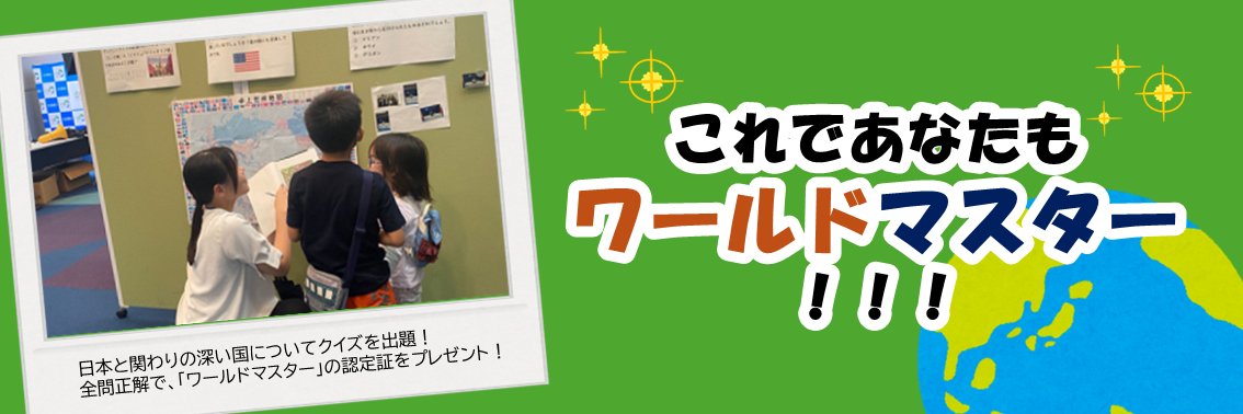 これであなたも ワールドマスター ！！！　日本と関わりの深い国についてクイズを出題！ 全問正解で、「ワールドマスター」の認定証をプレゼント！