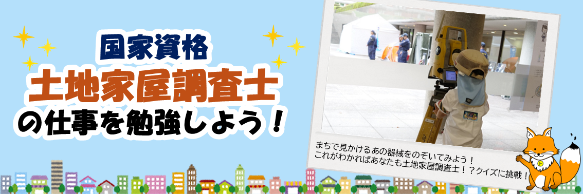 国家資格土地家屋調査士 の仕事を勉強しよう！　まちで見かけるあの器械をのぞいてみよう！ これがわかればあなたも土地家屋調査士！？クイズに挑戦！