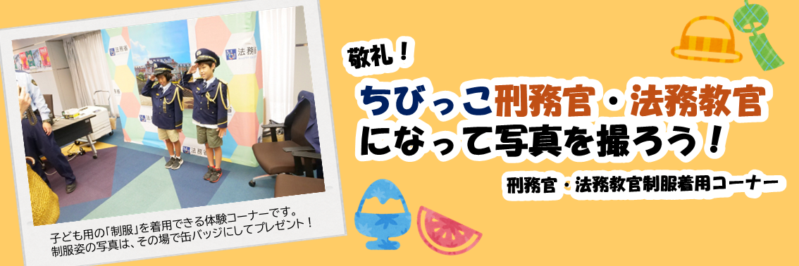 敬礼！ちびっこ刑務官・法務教官 になって写真を撮ろう！刑務官・法務教官制服着用コーナー　子ども用の「制服」を着用できる体験コーナーです。 制服姿の写真は、その場で缶バッジにしてプレゼント！