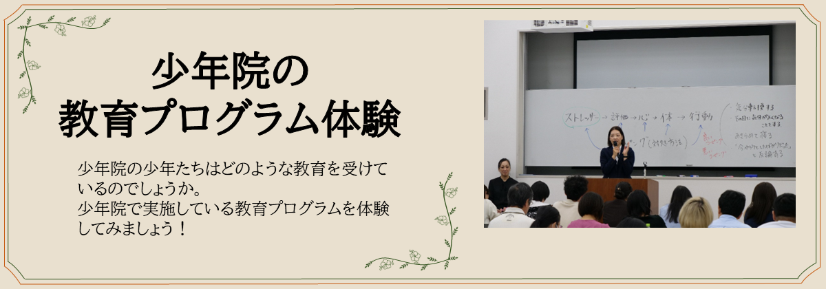 少年院の 教育プログラム体験　少年院の少年たちはどのような教育を受けているのでしょうか。 少年院で実施している教育プログラムを体験してみましょう！