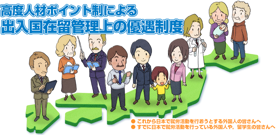 高度人材に対するポイント制による出入国在留管理上の優遇措度 ・これから日本で就労活動を行おうとする外国人の皆さんへ ・すでに日本で就労活動を行っている外国人や，留学生の皆さんへ