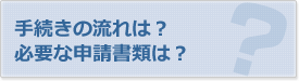 手続きの流れは？必要な申請書類は？