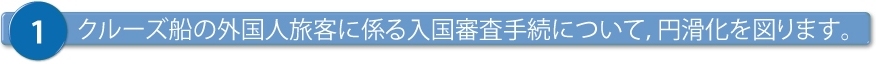 クルーズ船の外国人旅客に係る入国審査手続について、円滑化を図ります。